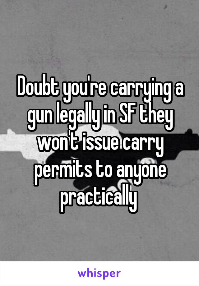 Doubt you're carrying a gun legally in SF they won't issue carry permits to anyone practically 