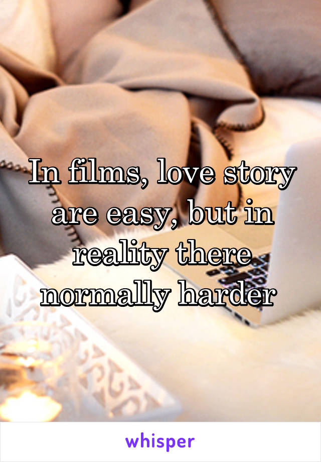 In films, love story are easy, but in reality there normally harder 