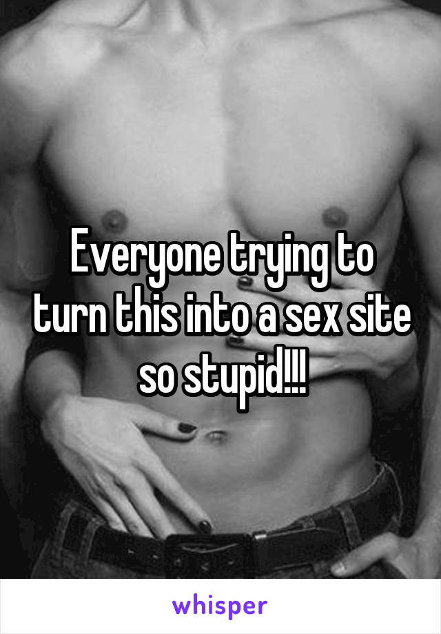 Everyone trying to turn this into a sex site so stupid!!!