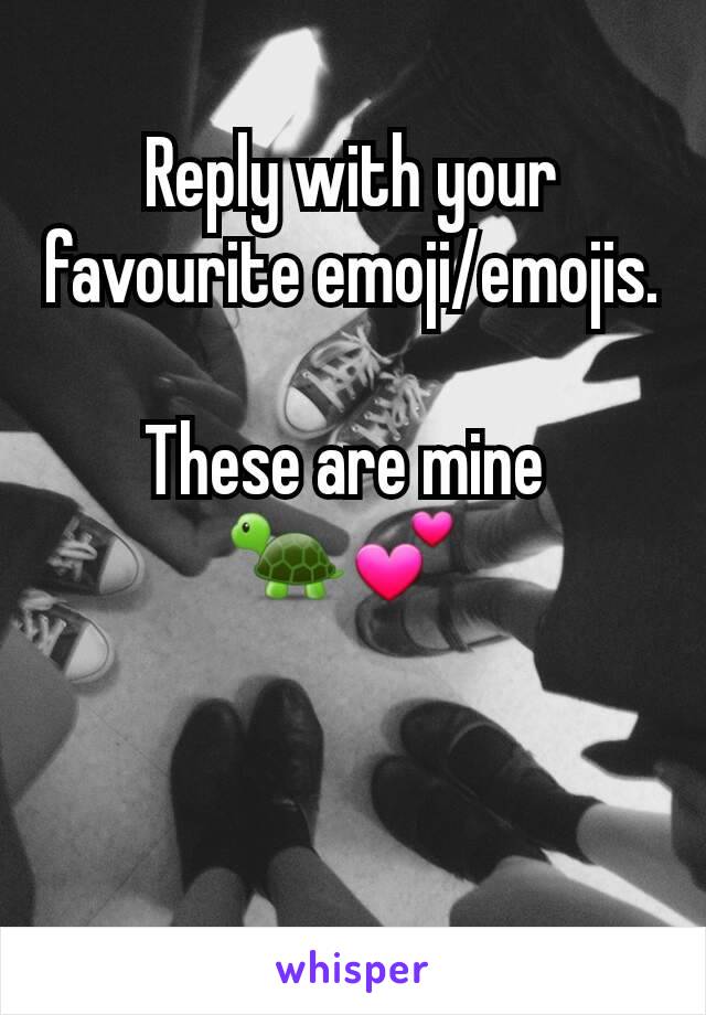 Reply with your favourite emoji/emojis.

These are mine 
🐢💕 


