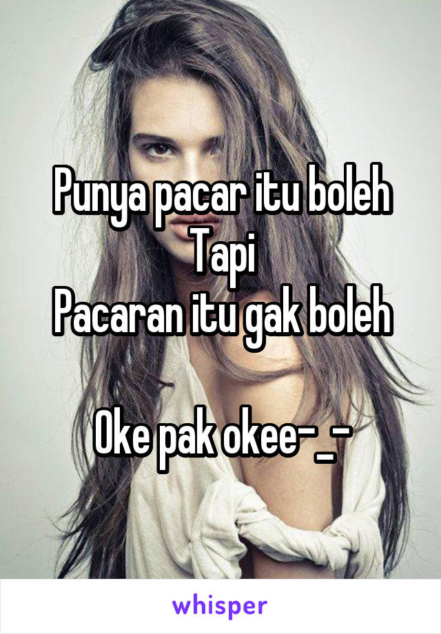 Punya pacar itu boleh
Tapi
Pacaran itu gak boleh

Oke pak okee-_-