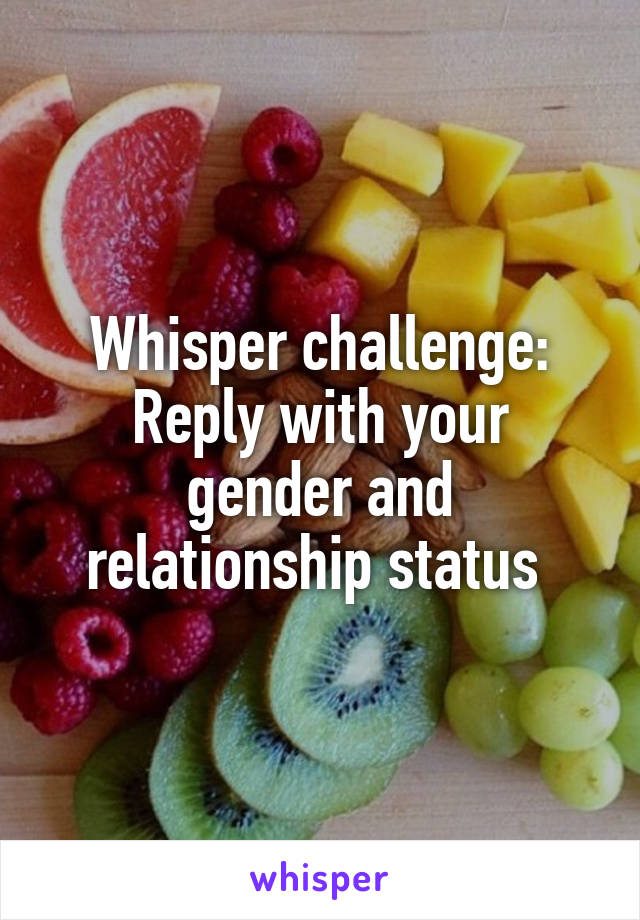 Whisper challenge:
Reply with your gender and relationship status 