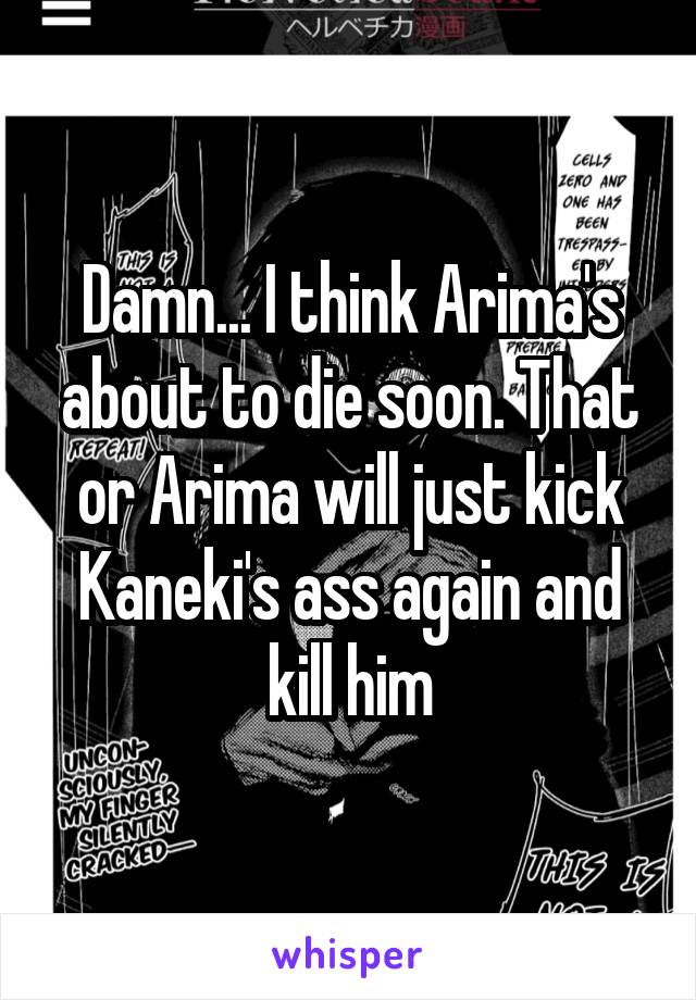 Damn... I think Arima's about to die soon. That or Arima will just kick Kaneki's ass again and kill him