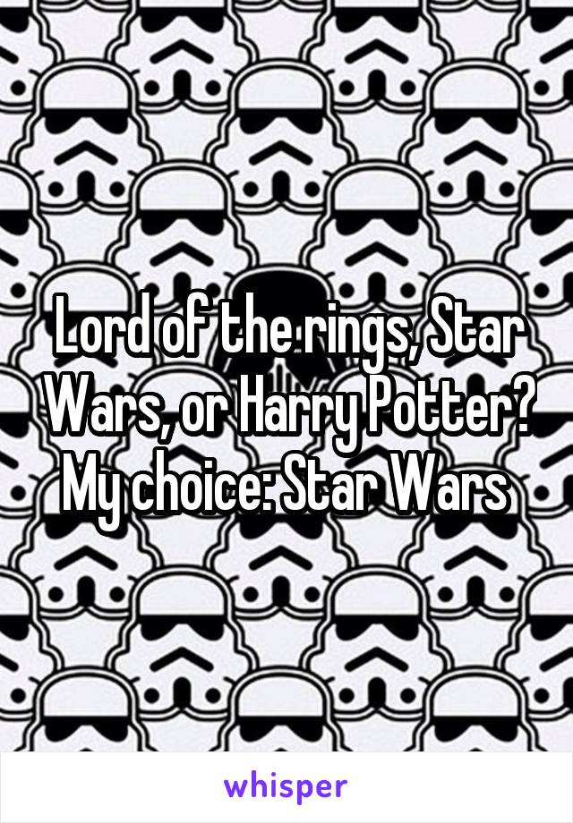 Lord of the rings, Star Wars, or Harry Potter?
My choice: Star Wars 