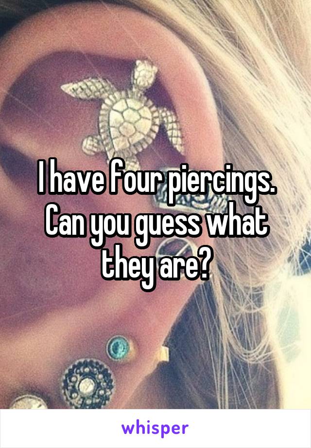 I have four piercings. Can you guess what they are?