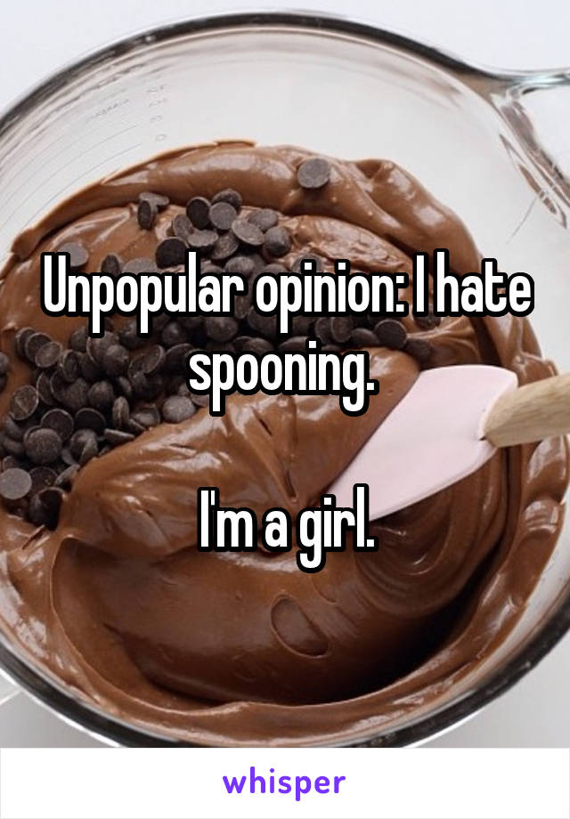 Unpopular opinion: I hate spooning. 

I'm a girl.