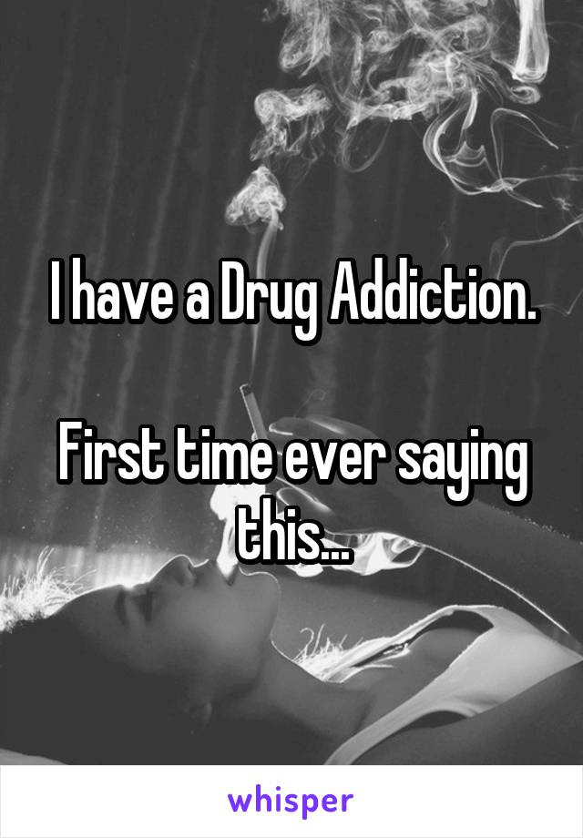 I have a Drug Addiction.

First time ever saying this...