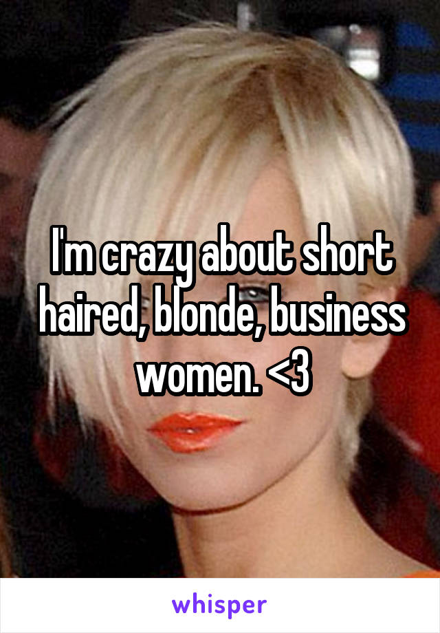 I'm crazy about short haired, blonde, business women. <3