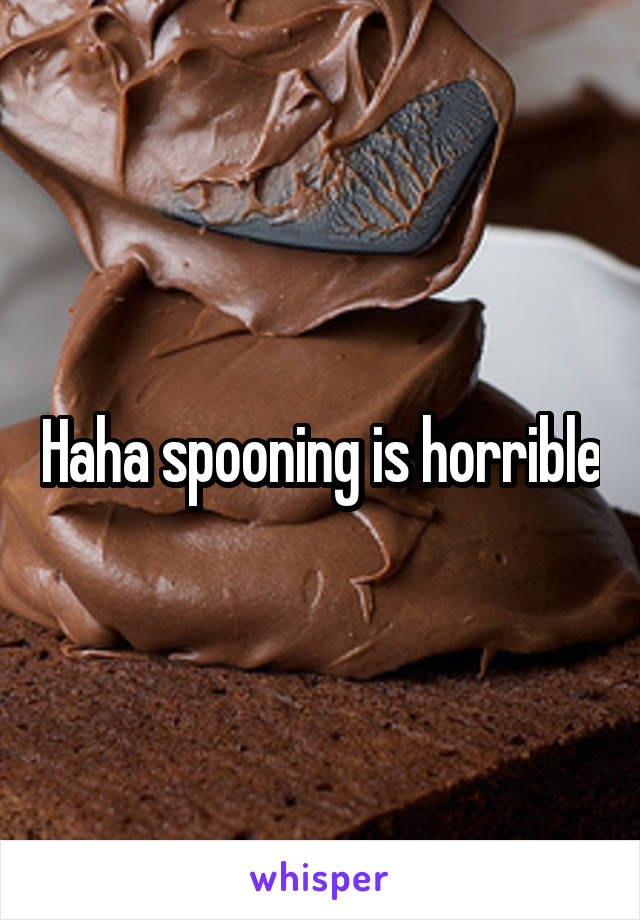 Haha spooning is horrible