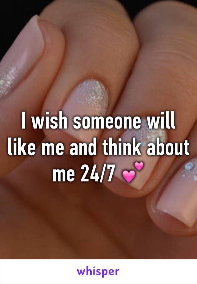 I wish someone will like me and think about me 24/7 💕