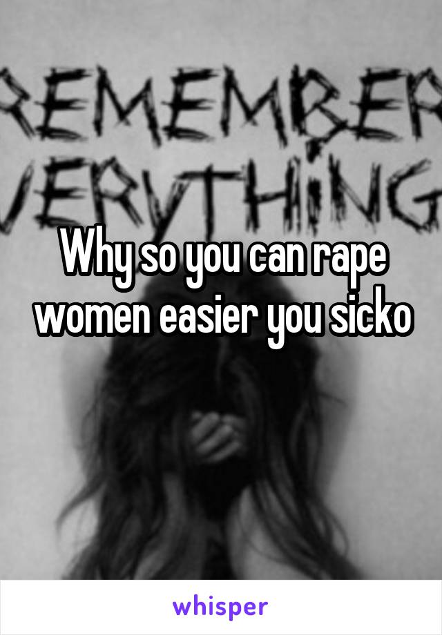 Why so you can rape women easier you sicko 