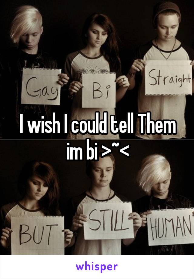 I wish I could tell Them im bi >~<