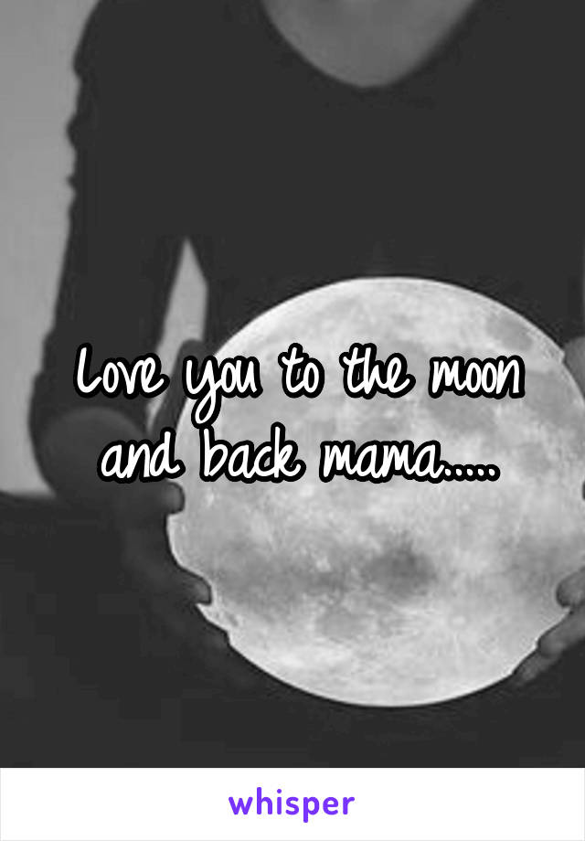 Love you to the moon and back mama.....