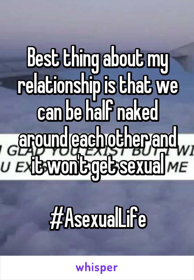 Best thing about my relationship is that we can be half naked around each other and it won't get sexual

#AsexualLife
