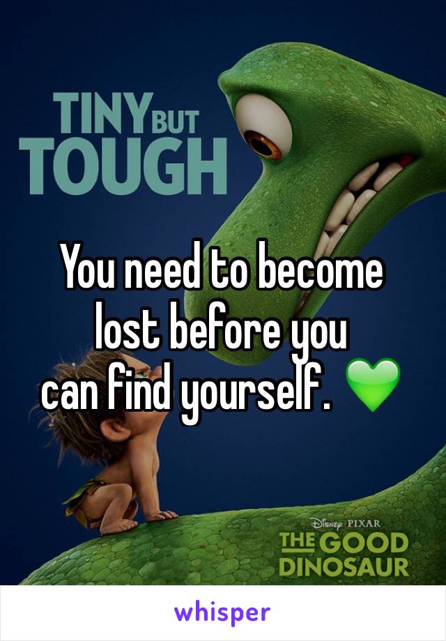 You need to become 
lost before you 
can find yourself. 💚