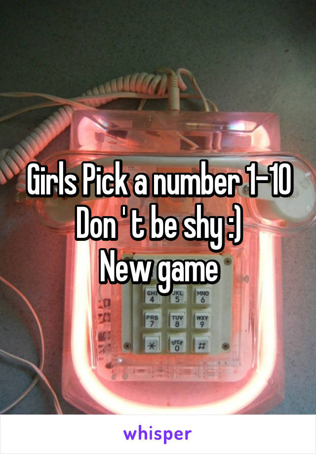 Girls Pick a number 1-10
Don ' t be shy :)
New game