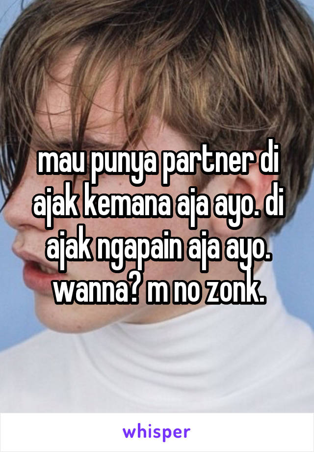 mau punya partner di ajak kemana aja ayo. di ajak ngapain aja ayo. wanna? m no zonk.