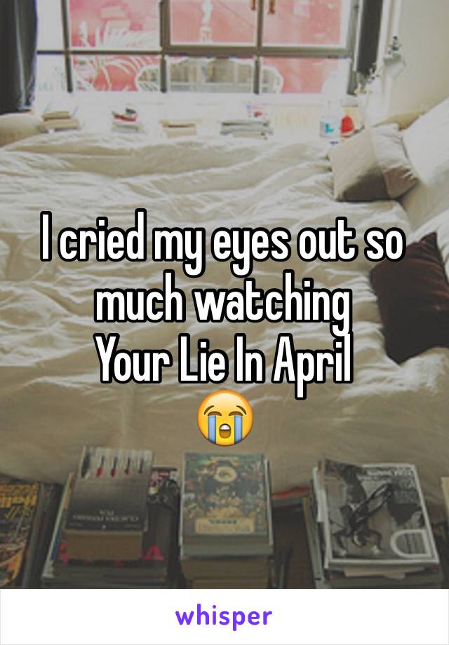 I cried my eyes out so much watching 
Your Lie In April
😭