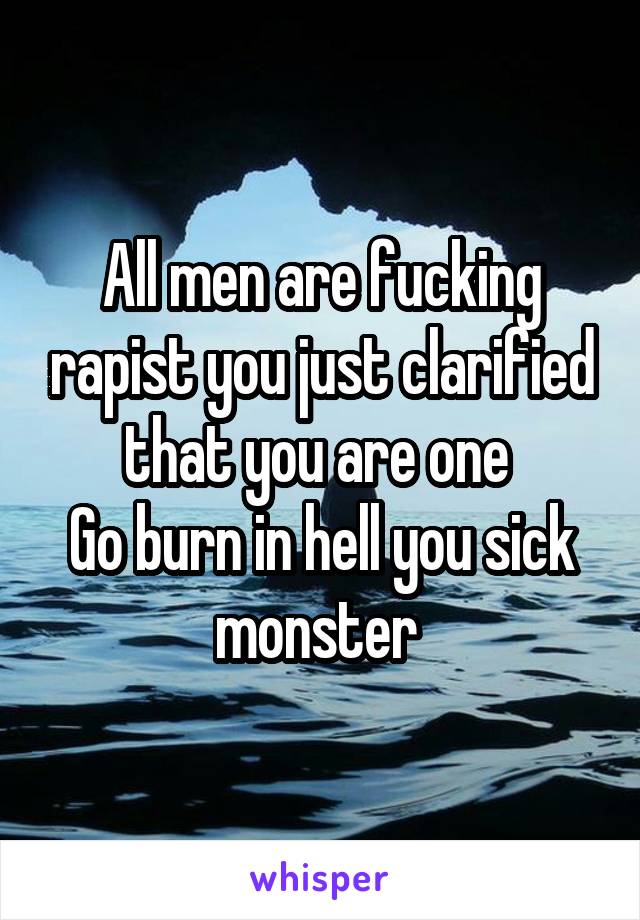 All men are fucking rapist you just clarified that you are one 
Go burn in hell you sick monster 