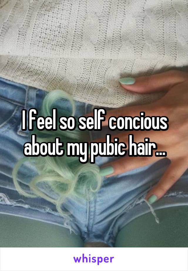 I feel so self concious about my pubic hair...