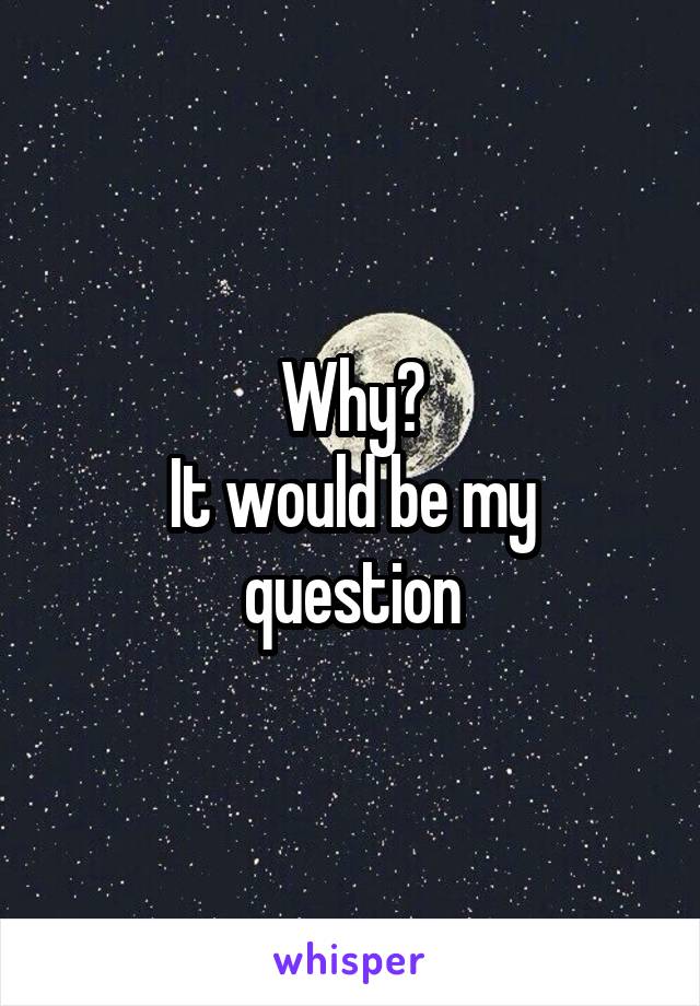 Why?
It would be my question