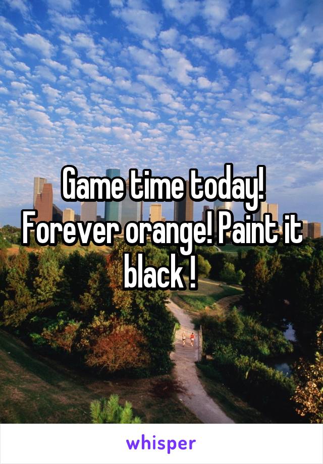 Game time today! Forever orange! Paint it black ! 