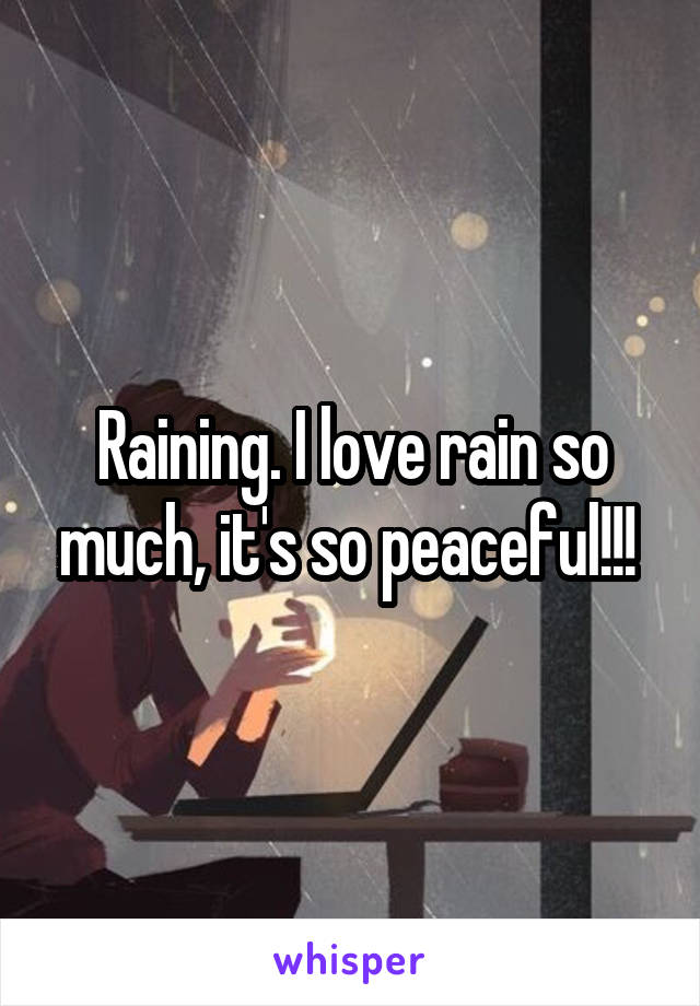 Raining. I love rain so much, it's so peaceful!!! 