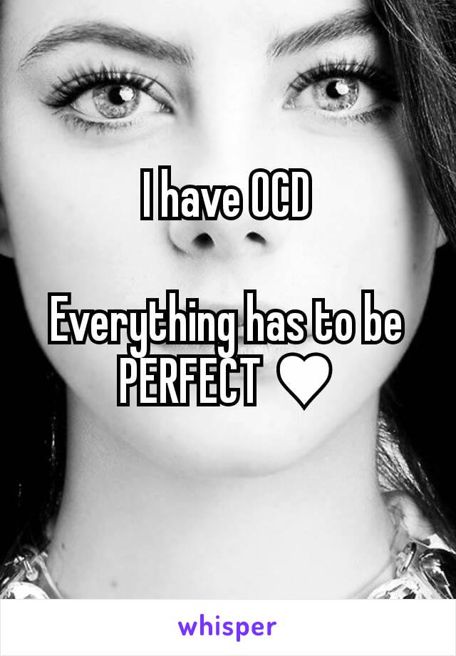 I have OCD

Everything has to be PERFECT ♥