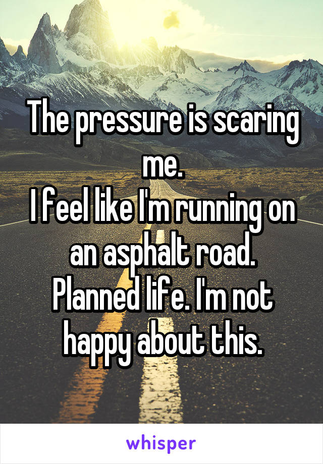 The pressure is scaring me.
I feel like I'm running on an asphalt road.
Planned life. I'm not happy about this.