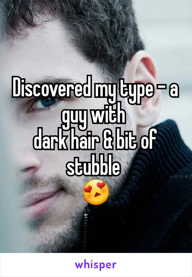 Discovered my type - a guy with 
dark hair & bit of stubble 
😍