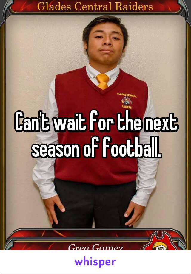 Can't wait for the next season of football.