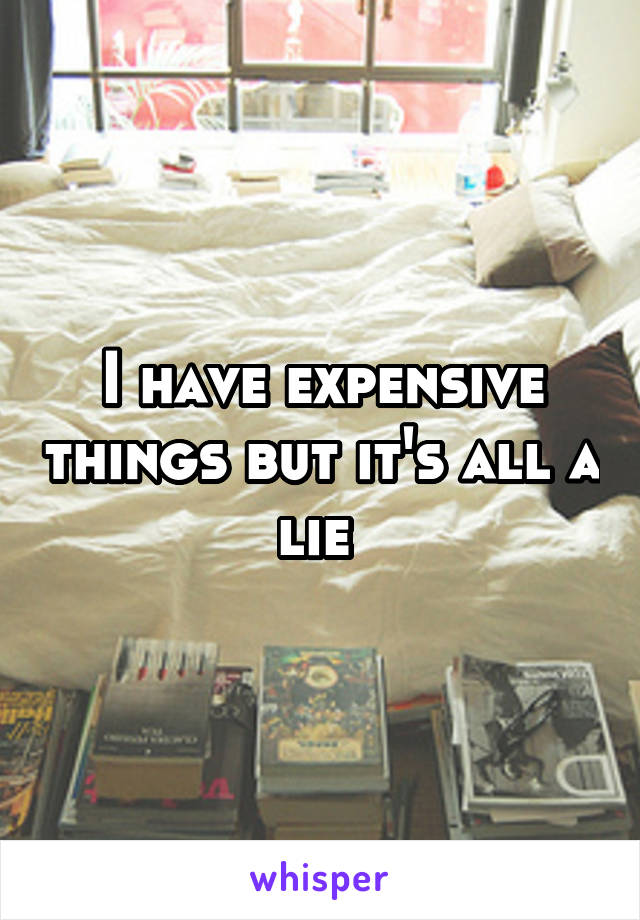 I have expensive things but it's all a lie 