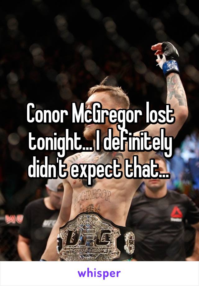 Conor McGregor lost tonight... I definitely didn't expect that... 