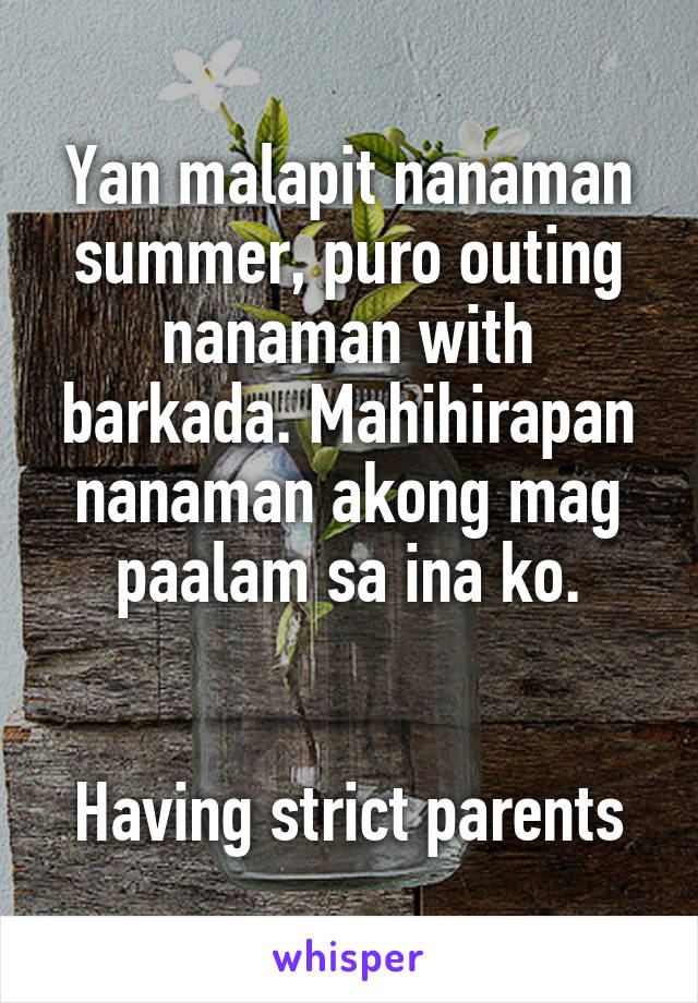 Yan malapit nanaman summer, puro outing nanaman with barkada. Mahihirapan nanaman akong mag paalam sa ina ko.


Having strict parents