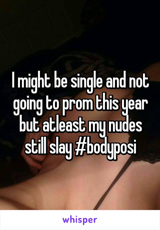 I might be single and not going to prom this year but atleast my nudes still slay #bodyposi