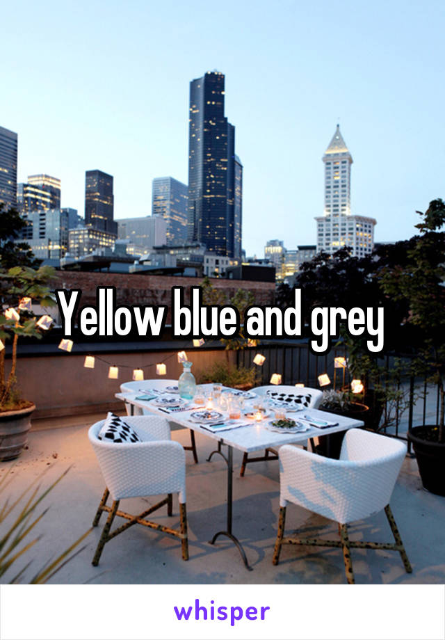 Yellow blue and grey 