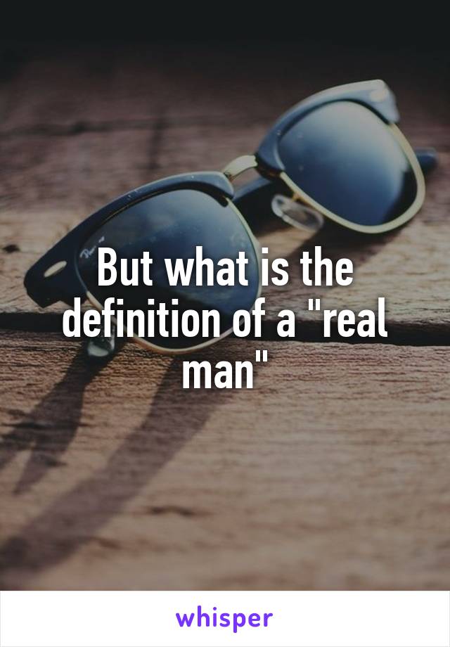 But what is the definition of a "real man"