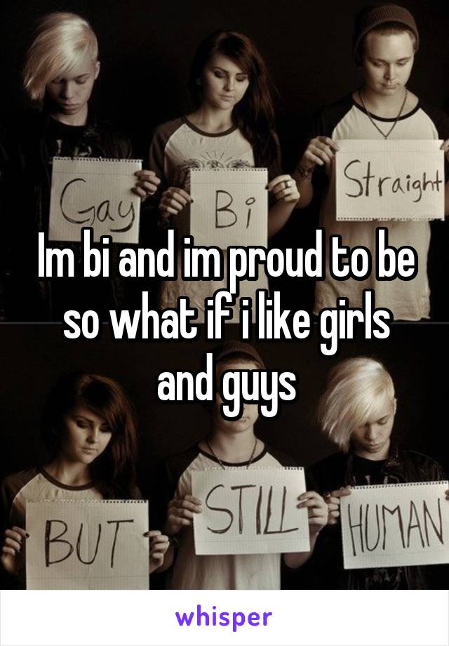 Im bi and im proud to be so what if i like girls and guys