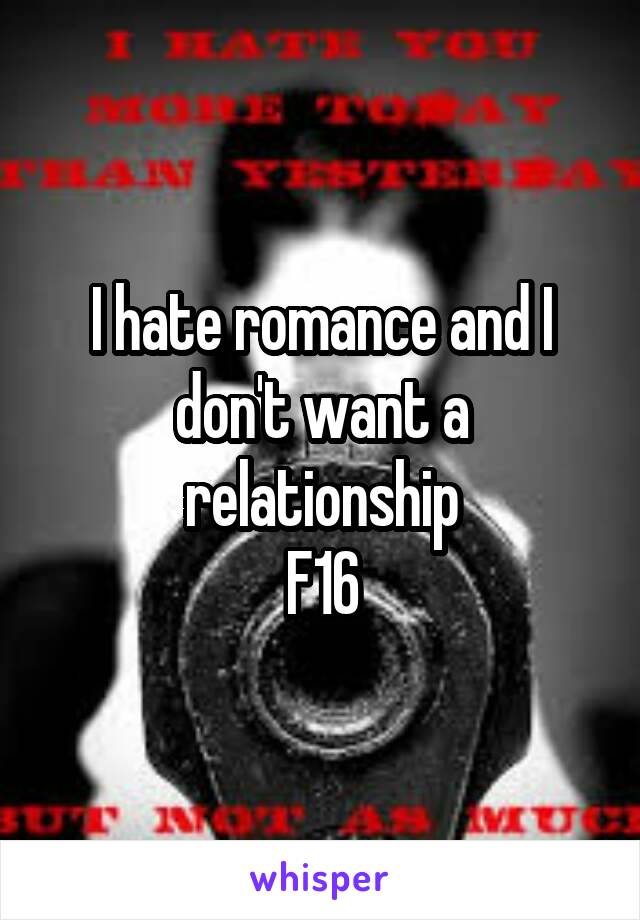 I hate romance and I don't want a relationship
F16