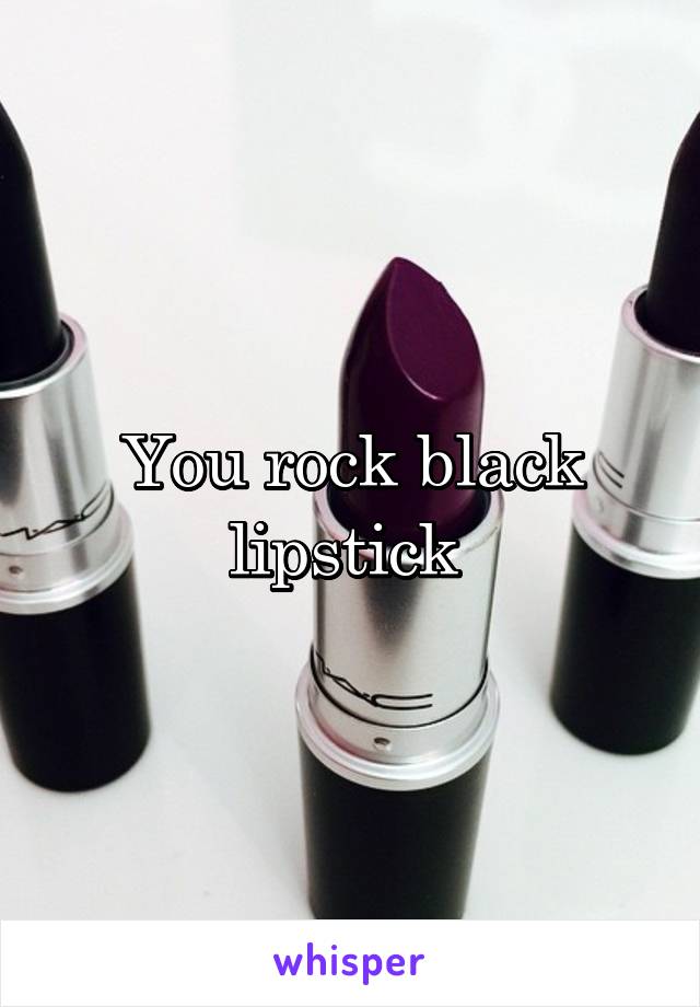 You rock black lipstick 