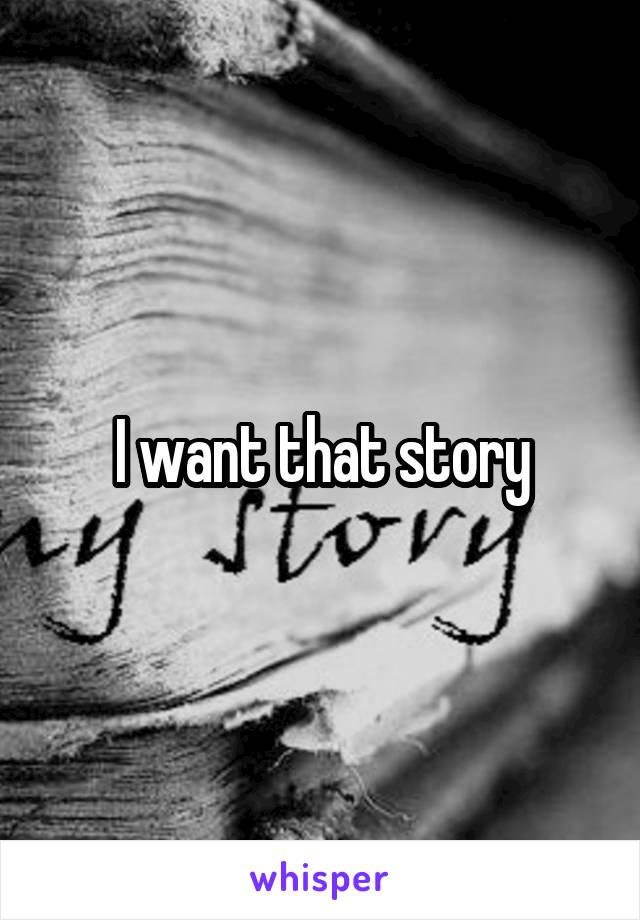 I want that story