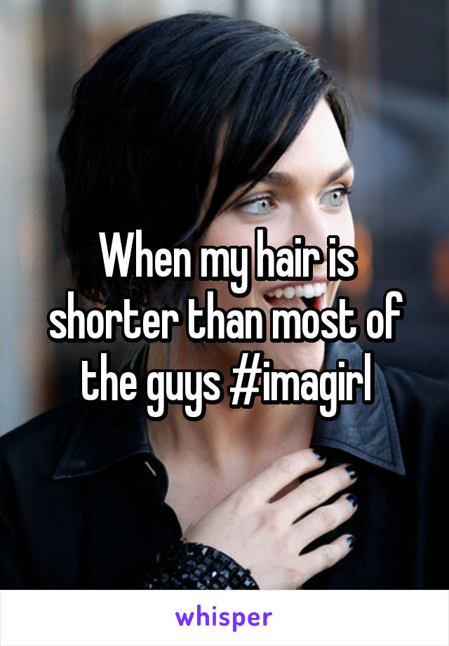 When my hair is shorter than most of the guys #imagirl