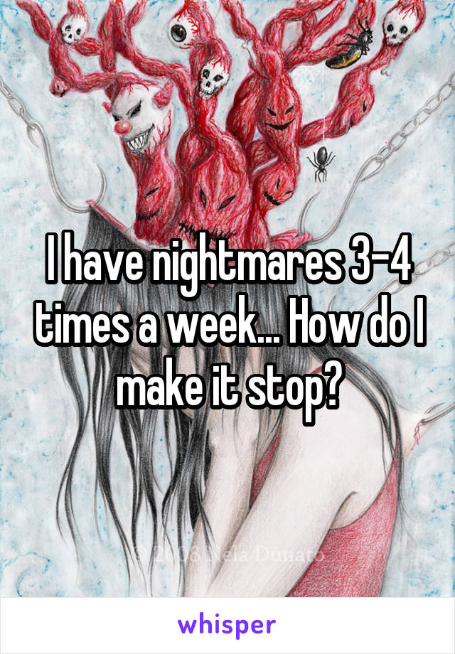 I have nightmares 3-4 times a week... How do I make it stop?