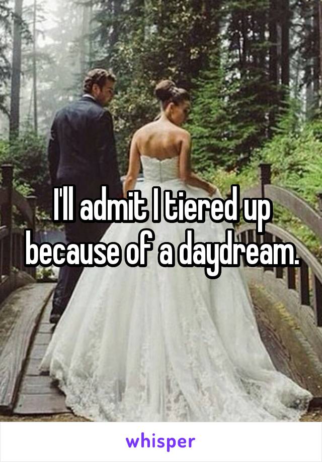 I'll admit I tiered up because of a daydream.