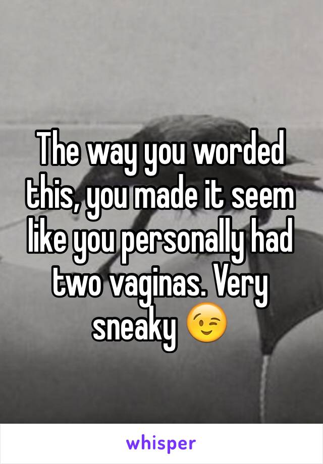 The way you worded this, you made it seem like you personally had two vaginas. Very sneaky 😉