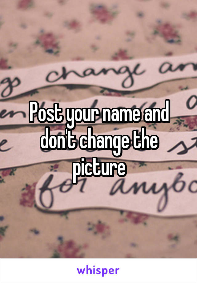 Post your name and don't change the picture