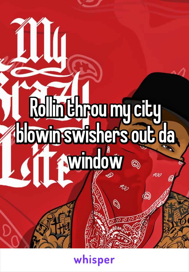 Rollin throu my city blowin swishers out da window