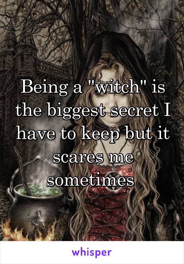 Being a "witch" is the biggest secret I have to keep but it scares me sometimes 