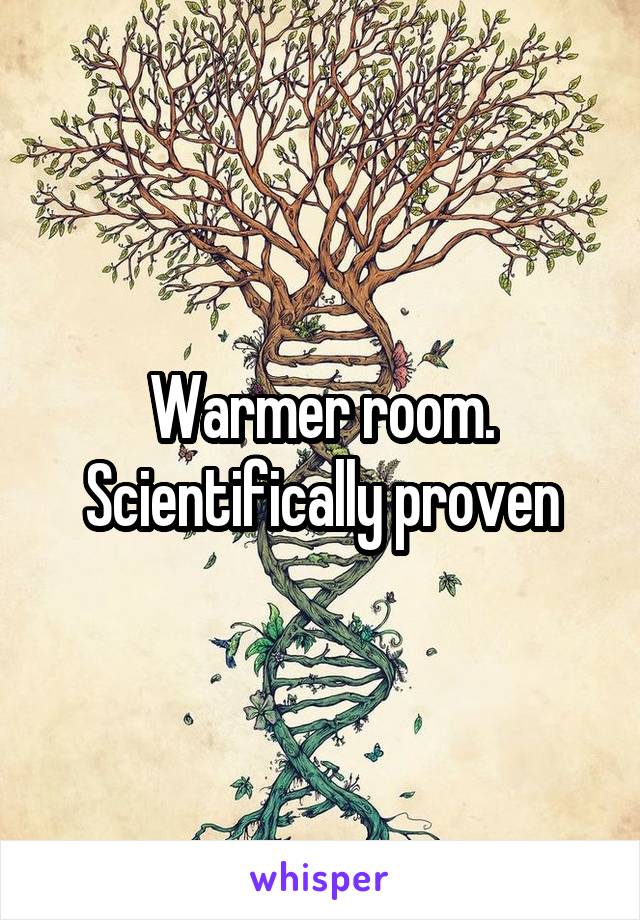 Warmer room. Scientifically proven