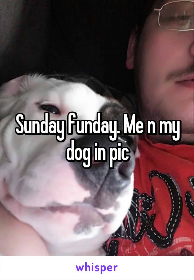 Sunday funday. Me n my dog in pic